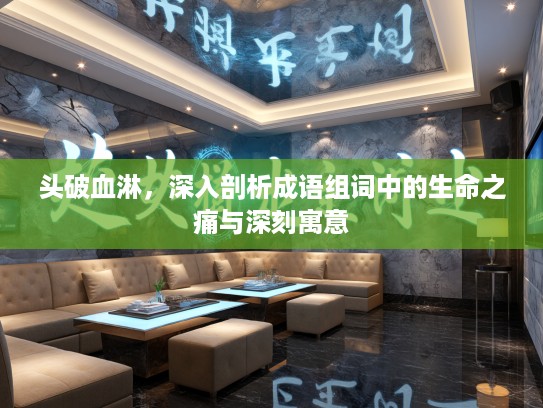 头破血淋,深入剖析成语组词中的生命之痛与深刻寓意 头破血淋,深入剖析成语组词中的生命之痛与深刻寓意