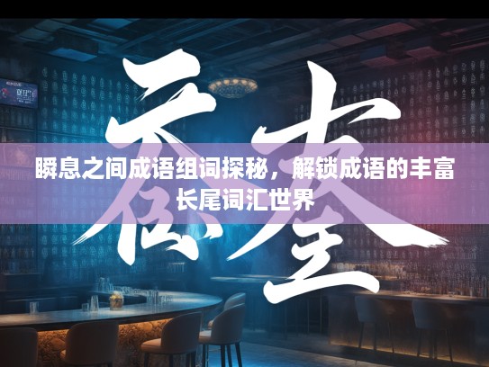 瞬息之间成语组词探秘，解锁成语的丰富长尾词汇世界
