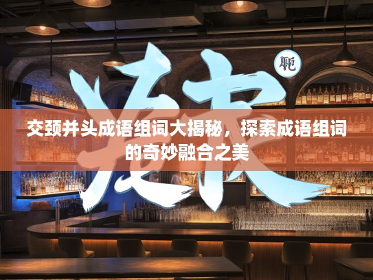 交颈并头成语组词大揭秘，探索成语组词的奇妙融合之美