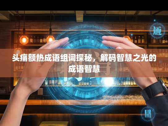 头痛额热成语组词探秘，解码智慧之光的成语智慧
