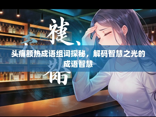 头痛额热成语组词探秘，解码智慧之光的成语智慧