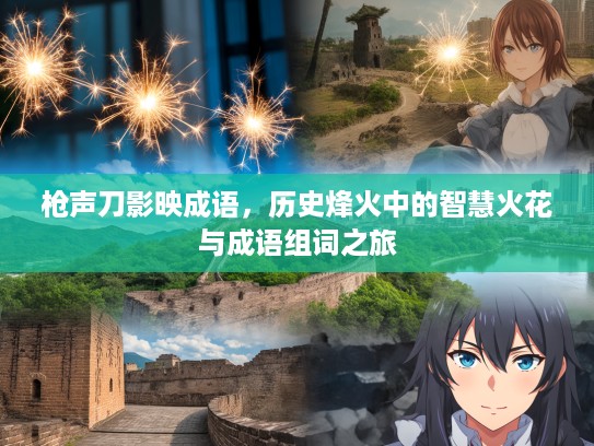 枪声刀影映成语，历史烽火中的智慧火花与成语组词之旅