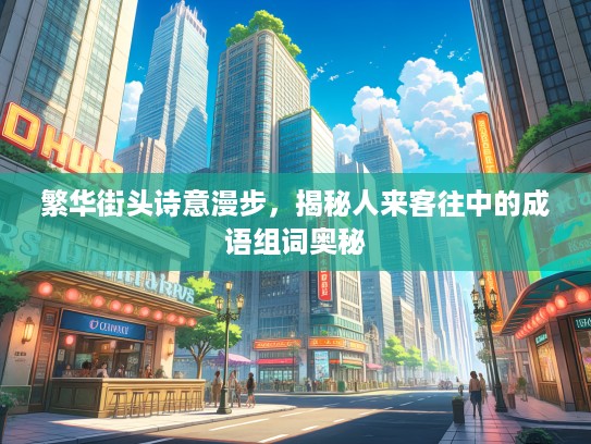 繁华街头诗意漫步，揭秘人来客往中的成语组词奥秘