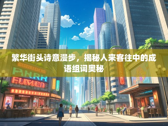 繁华街头诗意漫步，揭秘人来客往中的成语组词奥秘