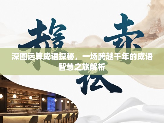 深图远算成语探秘，一场跨越千年的成语智慧之旅解析