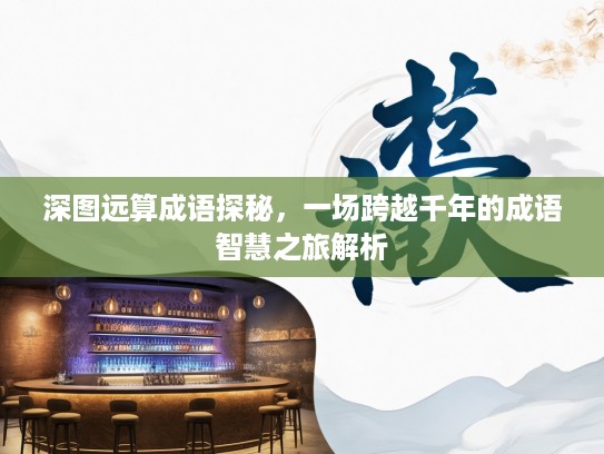 深图远算成语探秘，一场跨越千年的成语智慧之旅解析