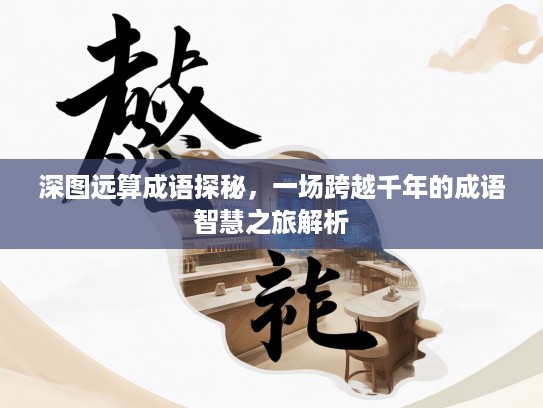 深图远算成语探秘，一场跨越千年的成语智慧之旅解析