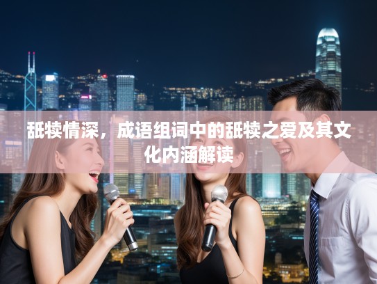 舐犊情深,成语组词中的舐犊之爱及其文化内涵解读 舐犊情深,成语组词中的舐犊之爱及其文化内涵解读