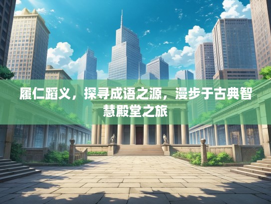 履仁蹈义，探寻成语之源，漫步于古典智慧殿堂之旅