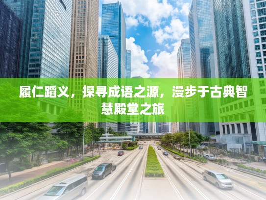 履仁蹈义，探寻成语之源，漫步于古典智慧殿堂之旅