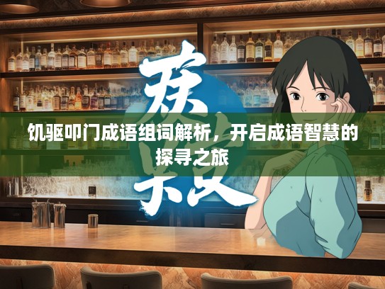 饥驱叩门成语组词解析,开启成语智慧的探寻之旅 饥驱叩门成语组词解析,开启成语智慧的探寻之旅