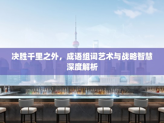 决胜千里之外，成语组词艺术与战略智慧深度解析