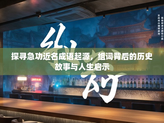 探寻急功近名成语起源,组词背后的历史故事与人生启示 探寻急功近名成语起源,组词背后的历史故事与人生启示
