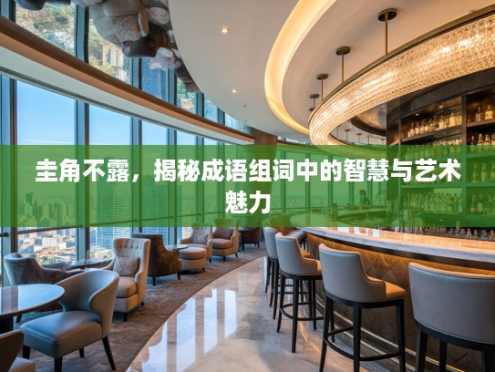 圭角不露，揭秘成语组词中的智慧与艺术魅力