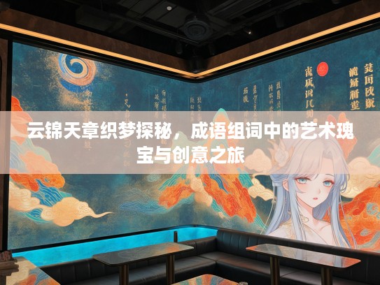 云锦天章织梦探秘,成语组词中的艺术瑰宝与创意之旅 云锦天章织梦探秘,成语组词中的艺术瑰宝与创意之旅