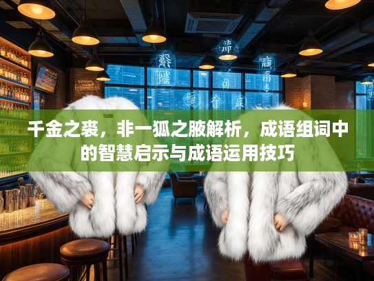 千金之裘，非一狐之腋解析，成语组词中的智慧启示与成语运用技巧