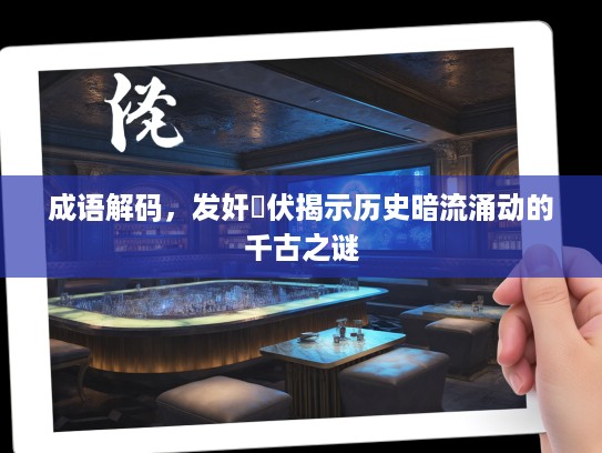 成语解码，发奸擿伏揭示历史暗流涌动的千古之谜