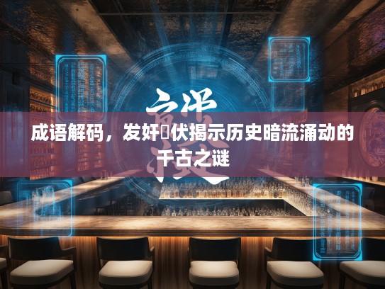 成语解码，发奸擿伏揭示历史暗流涌动的千古之谜