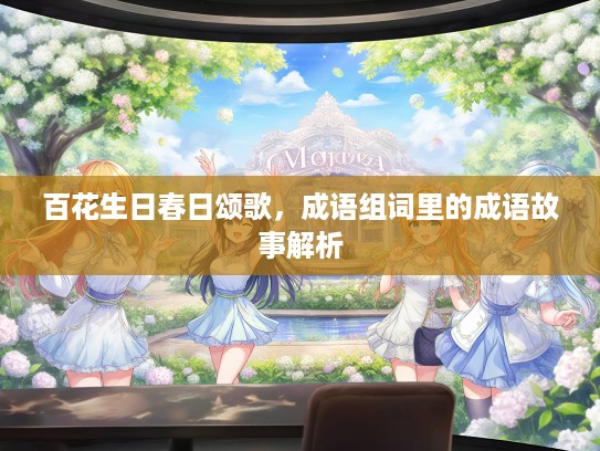百花生日春日颂歌，成语组词里的成语故事解析