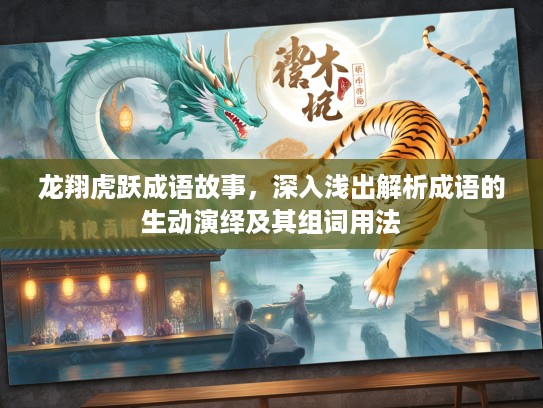 龙翔虎跃成语故事，深入浅出解析成语的生动演绎及其组词用法