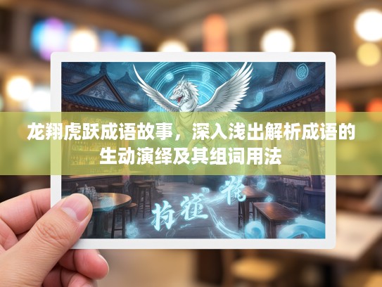 龙翔虎跃成语故事，深入浅出解析成语的生动演绎及其组词用法