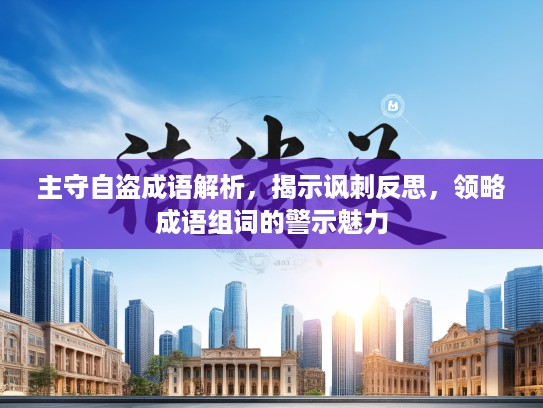 主守自盗成语解析，揭示讽刺反思，领略成语组词的警示魅力