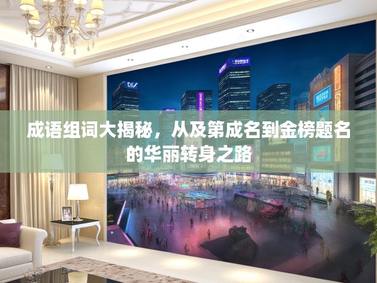 成语组词大揭秘，从及第成名到金榜题名的华丽转身之路