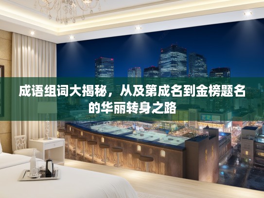 成语组词大揭秘，从及第成名到金榜题名的华丽转身之路