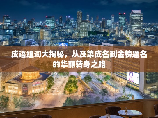 成语组词大揭秘，从及第成名到金榜题名的华丽转身之路