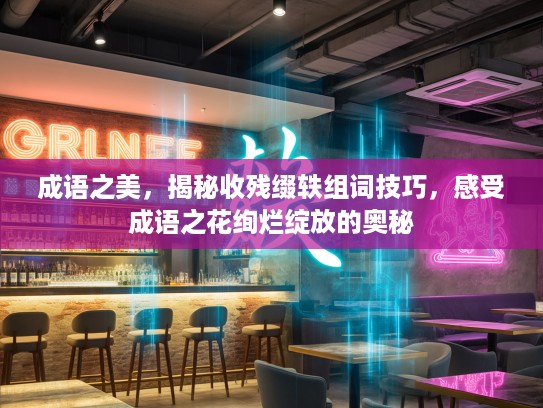 成语之美，揭秘收残缀轶组词技巧，感受成语之花绚烂绽放的奥秘