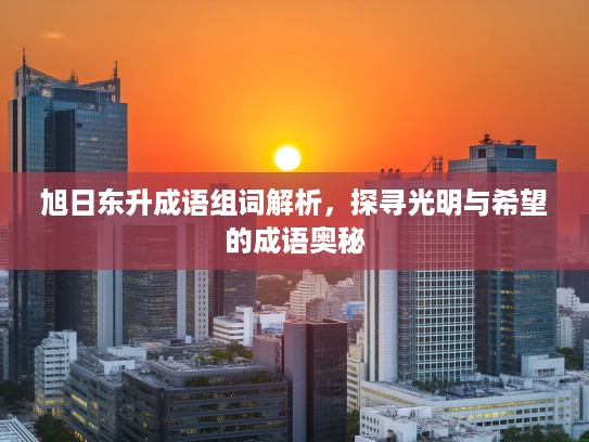 旭日东升成语组词解析，探寻光明与希望的成语奥秘