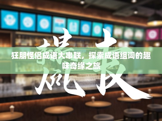 狂朋怪侣成语大串联，探索成语组词的趣味奇缘之旅