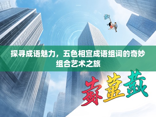 探寻成语魅力，五色相宣成语组词的奇妙组合艺术之旅