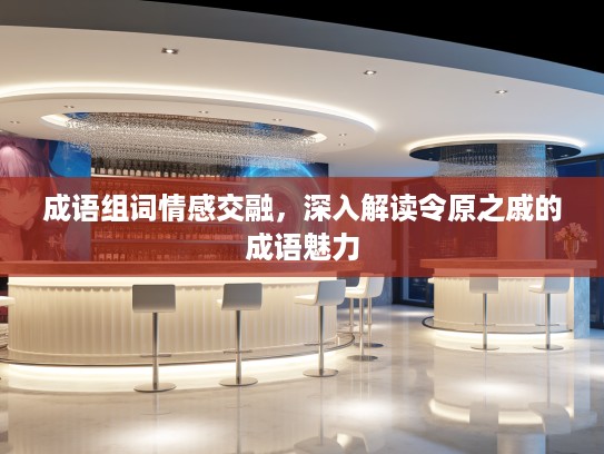 成语组词情感交融，深入解读令原之戚的成语魅力
