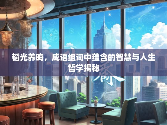 韬光养晦，成语组词中蕴含的智慧与人生哲学揭秘