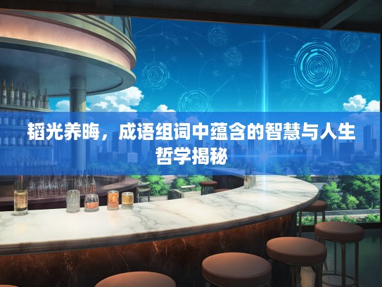 韬光养晦，成语组词中蕴含的智慧与人生哲学揭秘