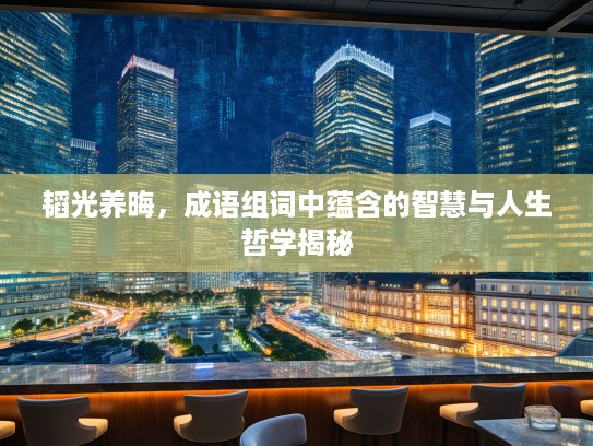 韬光养晦，成语组词中蕴含的智慧与人生哲学揭秘