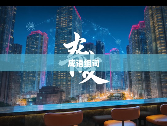 成语组词惊喜连连，意料之外成语组合，开启奇妙语言探索之旅