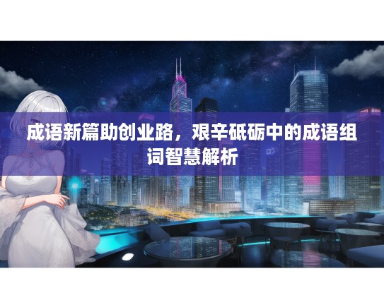 成语新篇助创业路，艰辛砥砺中的成语组词智慧解析