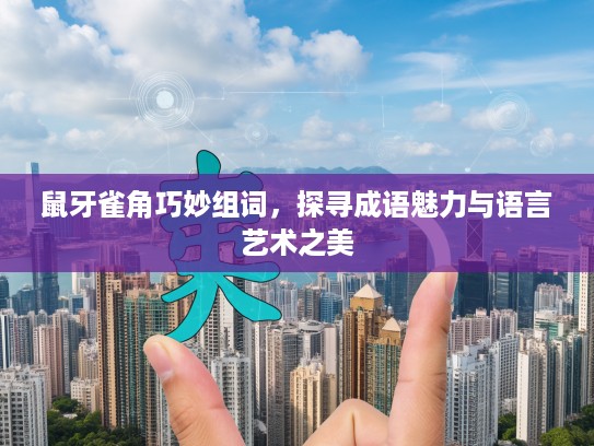 鼠牙雀角巧妙组词，探寻成语魅力与语言艺术之美