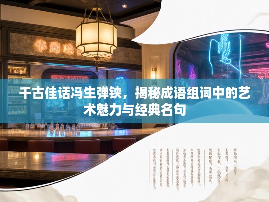 千古佳话冯生弹铗,揭秘成语组词中的艺术魅力与经典名句 千古佳话冯生弹铗,揭秘成语组词中的艺术魅力与经典名句