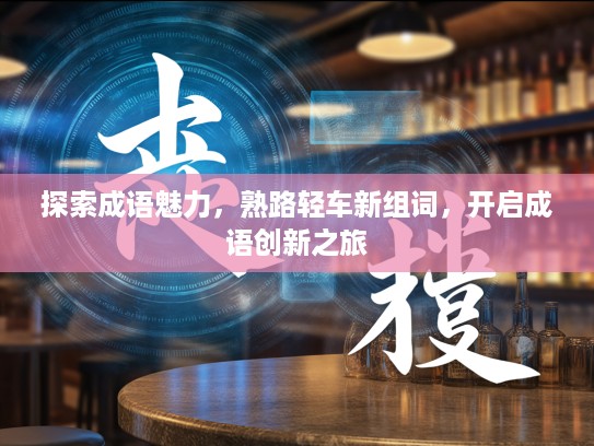 探索成语魅力，熟路轻车新组词，开启成语创新之旅