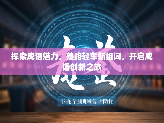 探索成语魅力，熟路轻车新组词，开启成语创新之旅