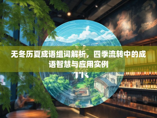 无冬历夏成语组词解析，四季流转中的成语智慧与应用实例