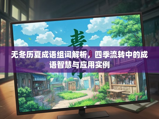 无冬历夏成语组词解析，四季流转中的成语智慧与应用实例