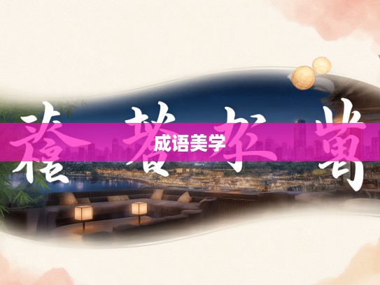 淡妆轻抹映成语，岁月静好美学韵——探寻成语组词中的古典美学意境