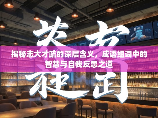 揭秘志大才疏的深层含义，成语组词中的智慧与自我反思之道