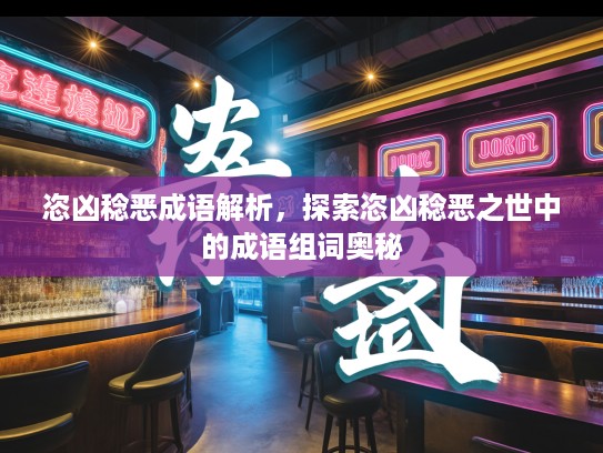 恣凶稔恶成语解析，探索恣凶稔恶之世中的成语组词奥秘