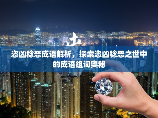 恣凶稔恶成语解析，探索恣凶稔恶之世中的成语组词奥秘