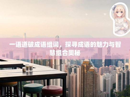 一语道破成语组词，探寻成语的魅力与智慧组合奥秘